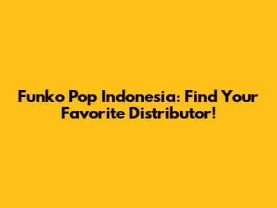 Funko Pop Indonesia: Find Your Favorite Distributor!