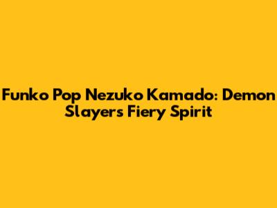 Funko Pop Nezuko Kamado: Demon Slayer's Fiery Spirit