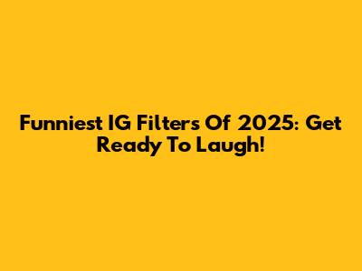 Funniest IG Filters Of 2025: Get Ready To Laugh!