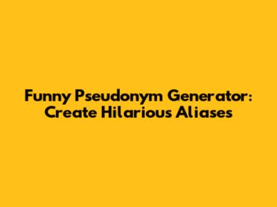Funny Pseudonym Generator: Create Hilarious Aliases