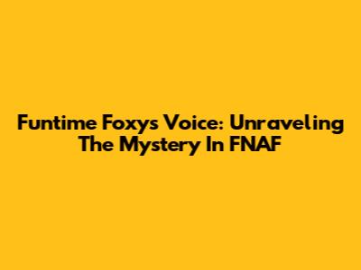 Funtime Foxy's Voice: Unraveling The Mystery In FNAF