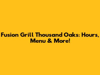 Fusion Grill Thousand Oaks: Hours, Menu & More!
