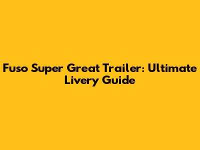 Fuso Super Great Trailer: Ultimate Livery Guide