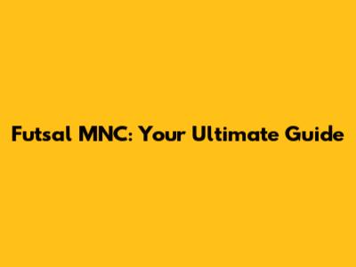 Futsal MNC: Your Ultimate Guide