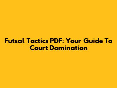 Futsal Tactics PDF: Your Guide To Court Domination