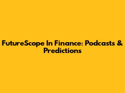 FutureScope In Finance: Podcasts & Predictions