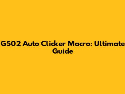 G502 Auto Clicker Macro: Ultimate Guide
