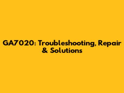 GA7020: Troubleshooting, Repair & Solutions