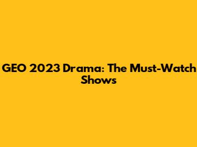 GEO 2023 Drama: The Must-Watch Shows