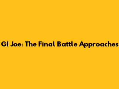 GI Joe: The Final Battle Approaches