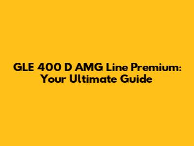 GLE 400 D AMG Line Premium: Your Ultimate Guide