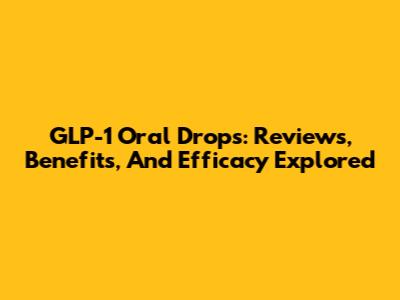 GLP-1 Oral Drops: Reviews, Benefits, And Efficacy Explored