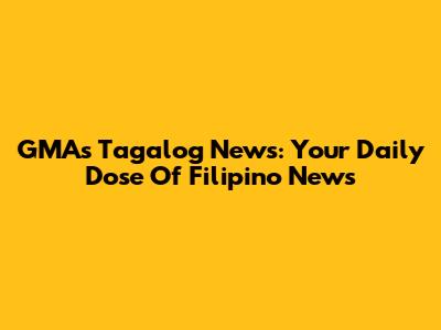 GMA's Tagalog News: Your Daily Dose Of Filipino News