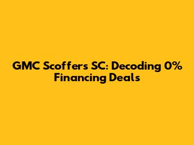 GMC Scoffers SC: Decoding 0% Financing Deals