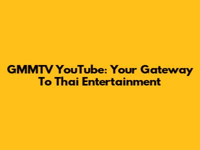 GMMTV YouTube: Your Gateway To Thai Entertainment