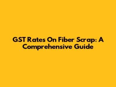 GST Rates On Fiber Scrap: A Comprehensive Guide