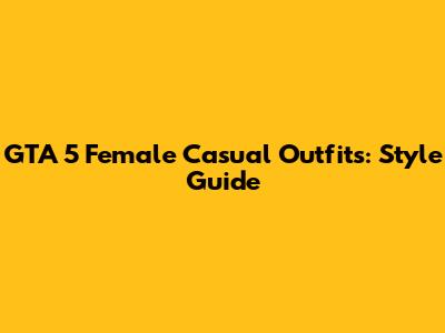 GTA 5 Female Casual Outfits: Style Guide