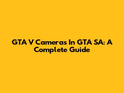 GTA V Cameras In GTA SA: A Complete Guide