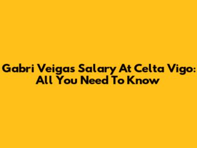 Gabri Veiga's Salary At Celta Vigo: All You Need To Know