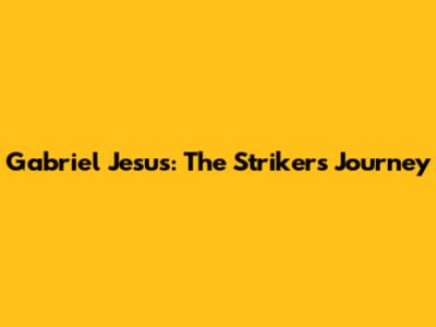 Gabriel Jesus: The Striker's Journey