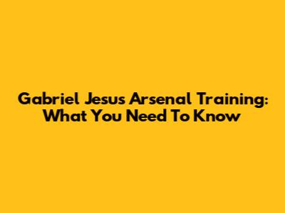 Gabriel Jesus Arsenal Training: What You Need To Know
