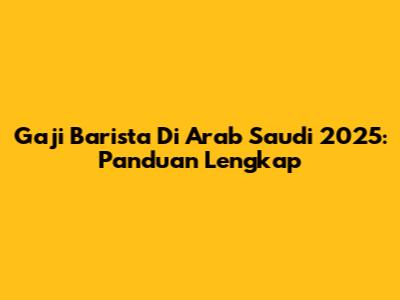 Gaji Barista Di Arab Saudi 2025: Panduan Lengkap