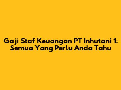 Gaji Staf Keuangan PT Inhutani 1: Semua Yang Perlu Anda Tahu