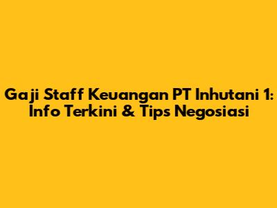 Gaji Staff Keuangan PT Inhutani 1: Info Terkini & Tips Negosiasi