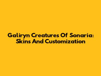 Galiryn Creatures Of Sonaria: Skins And Customization