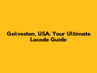Galveston, USA: Your Ultimate Locode Guide