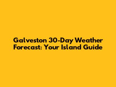 Galveston 30-Day Weather Forecast: Your Island Guide