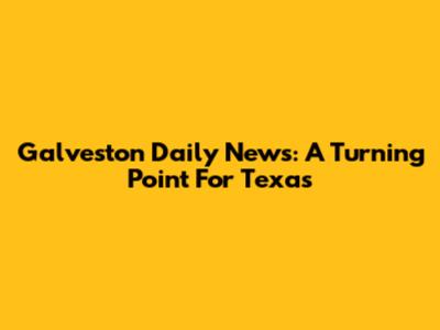 Galveston Daily News: A Turning Point For Texas