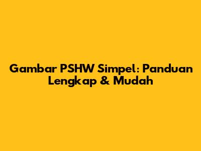 Gambar PSHW Simpel: Panduan Lengkap & Mudah