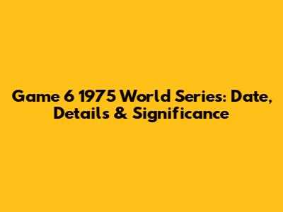 Game 6 1975 World Series: Date, Details & Significance