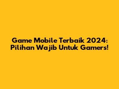 Game Mobile Terbaik 2024: Pilihan Wajib Untuk Gamers!