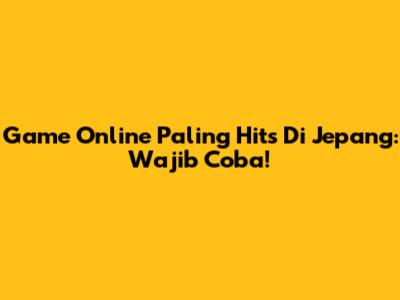 Game Online Paling Hits Di Jepang: Wajib Coba!