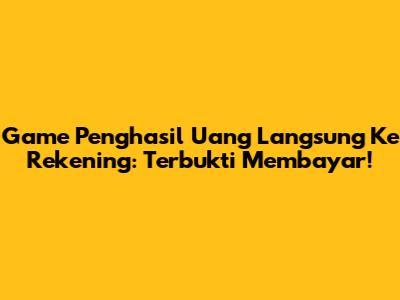 Game Penghasil Uang Langsung Ke Rekening: Terbukti Membayar!