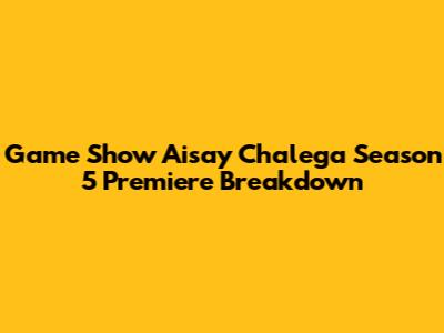 Game Show Aisay Chalega Season 5 Premiere Breakdown