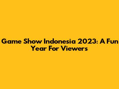 Game Show Indonesia 2023: A Fun Year For Viewers