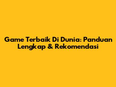 Game Terbaik Di Dunia: Panduan Lengkap & Rekomendasi