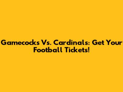 Gamecocks Vs. Cardinals: Get Your Football Tickets!