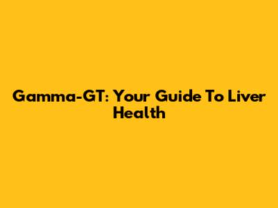 Gamma-GT: Your Guide To Liver Health