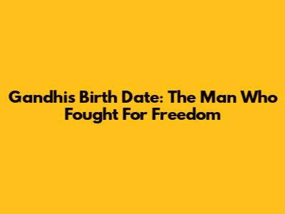 Gandhi's Birth Date: The Man Who Fought For Freedom