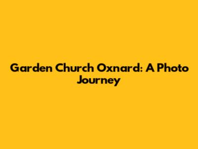 Garden Church Oxnard: A Photo Journey