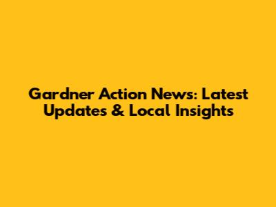 Gardner Action News: Latest Updates & Local Insights