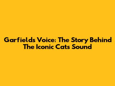 Garfield's Voice: The Story Behind The Iconic Cat's Sound