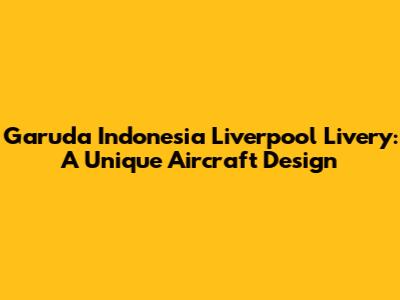 Garuda Indonesia Liverpool Livery: A Unique Aircraft Design
