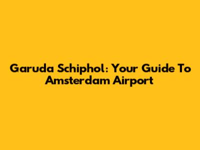 Garuda Schiphol: Your Guide To Amsterdam Airport