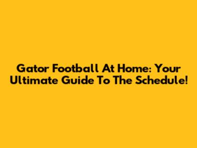 Gator Football At Home: Your Ultimate Guide To The Schedule!