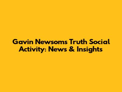 Gavin Newsom's Truth Social Activity: News & Insights